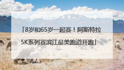 8岁和65岁一起赛！阿斯特拉5K系列赛滨江最美跑道开跑